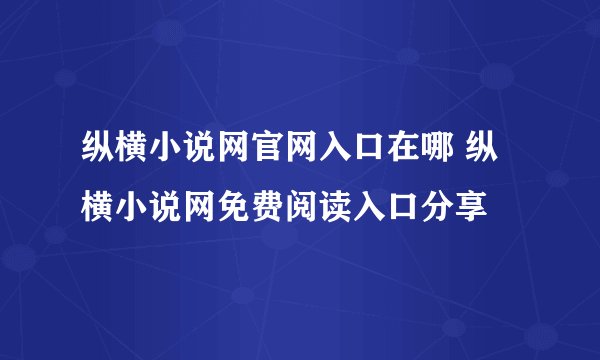 纵横小说网官网入口在哪 纵横小说网免费阅读入口分享