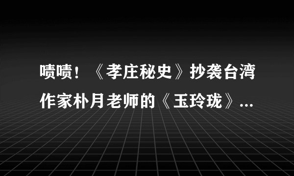 啧啧！《孝庄秘史》抄袭台湾作家朴月老师的《玉玲珑》《金轮劫》