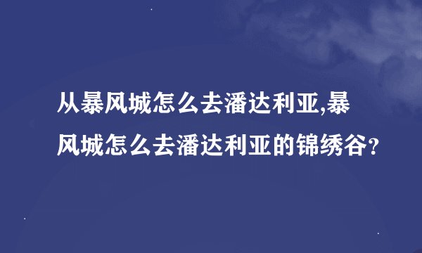 从暴风城怎么去潘达利亚,暴风城怎么去潘达利亚的锦绣谷？