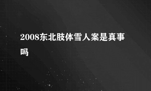 2008东北肢体雪人案是真事吗
