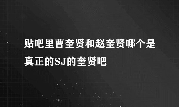 贴吧里曹奎贤和赵奎贤哪个是真正的SJ的奎贤吧