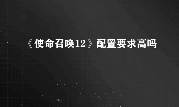 《使命召唤12》配置要求高吗