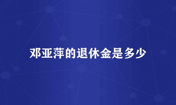 邓亚萍的退休金是多少