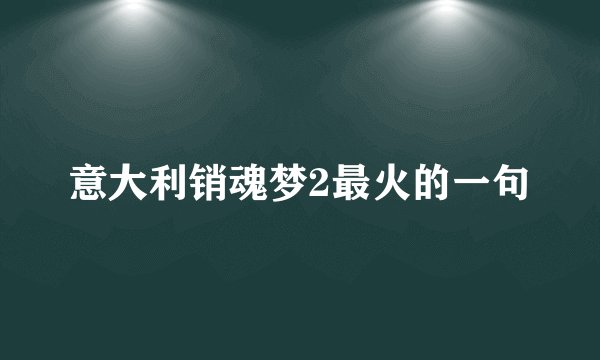 意大利销魂梦2最火的一句
