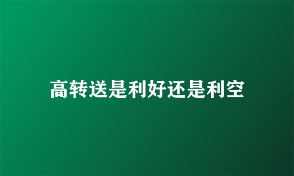 高转送是利好还是利空
