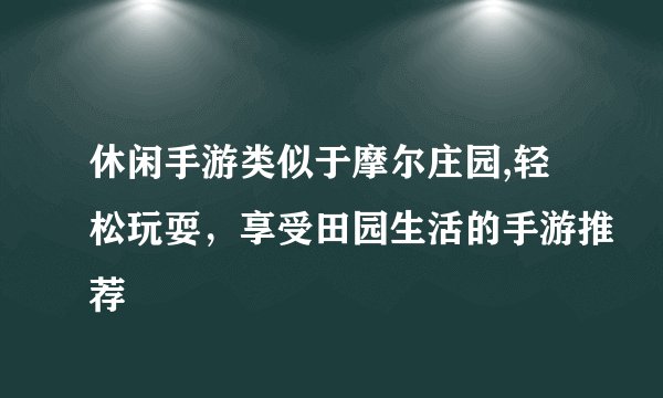 休闲手游类似于摩尔庄园,轻松玩耍，享受田园生活的手游推荐
