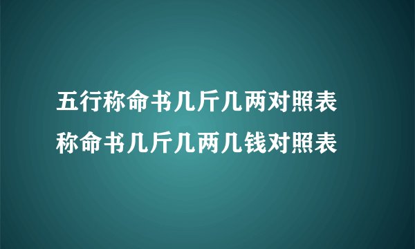 五行称命书几斤几两对照表 称命书几斤几两几钱对照表