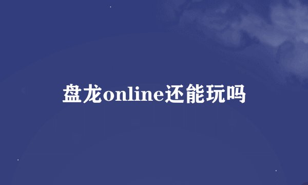 盘龙online还能玩吗