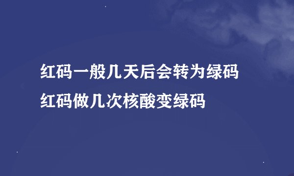 红码一般几天后会转为绿码 红码做几次核酸变绿码