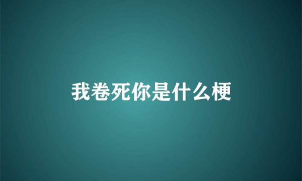 我卷死你是什么梗