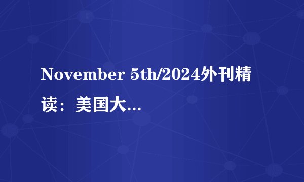 November 5th/2024外刊精读：美国大选：选举“预言家”的话，可信度有几分？