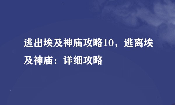 逃出埃及神庙攻略10，逃离埃及神庙：详细攻略