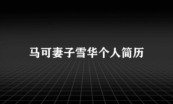 马可妻子雪华个人简历