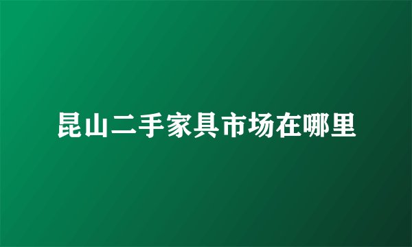 昆山二手家具市场在哪里