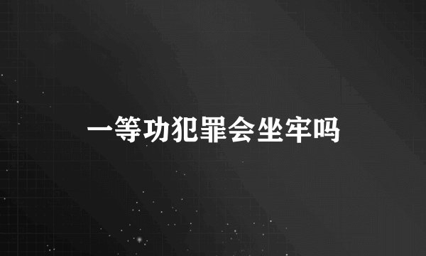 一等功犯罪会坐牢吗