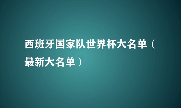 西班牙国家队世界杯大名单（最新大名单）