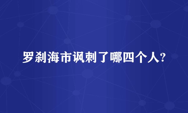 罗刹海市讽刺了哪四个人?
