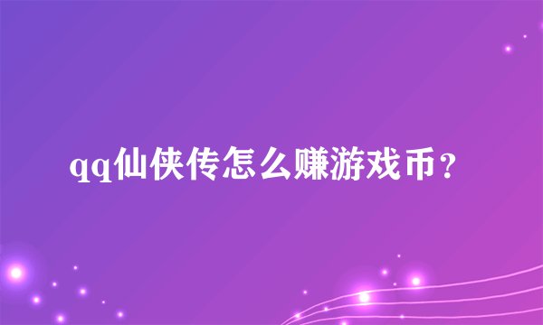 qq仙侠传怎么赚游戏币？