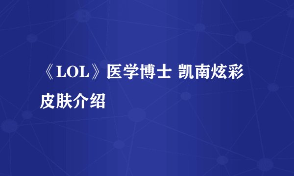 《LOL》医学博士 凯南炫彩皮肤介绍