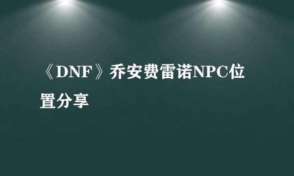 《DNF》乔安费雷诺NPC位置分享