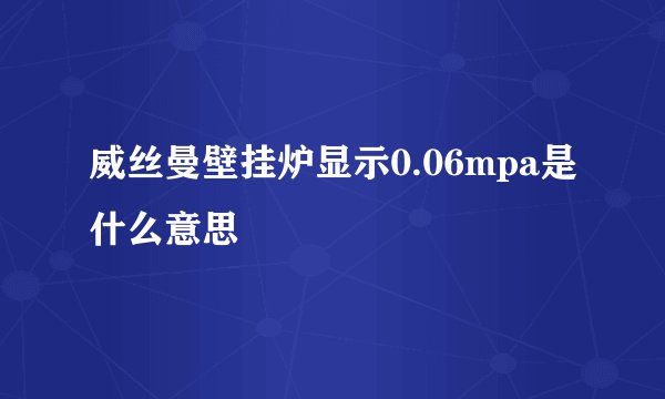 威丝曼壁挂炉显示0.06mpa是什么意思