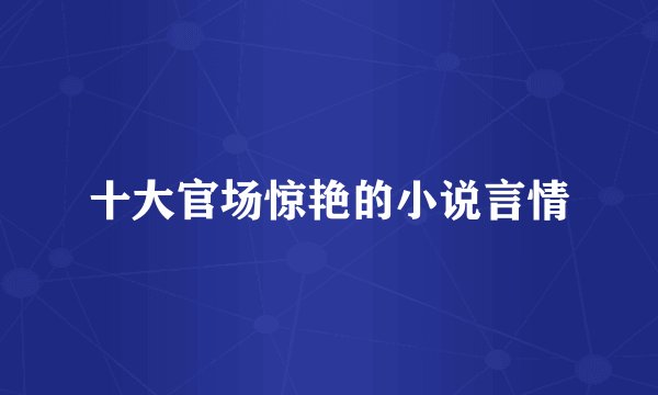十大官场惊艳的小说言情