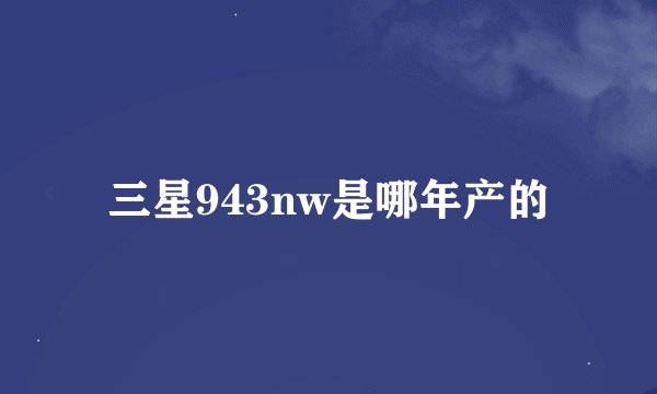 三星943nw是哪年产的