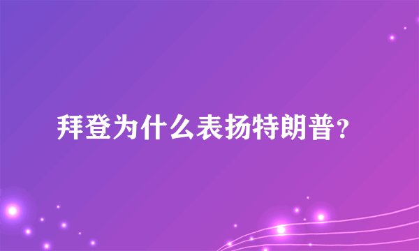 拜登为什么表扬特朗普？