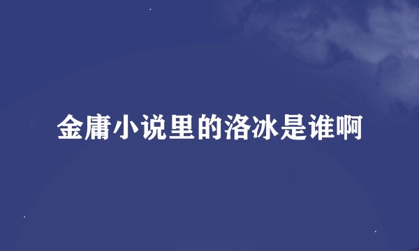 金庸小说里的洛冰是谁啊