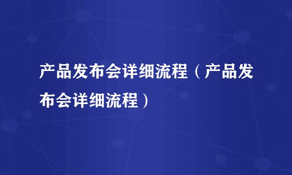产品发布会详细流程（产品发布会详细流程）