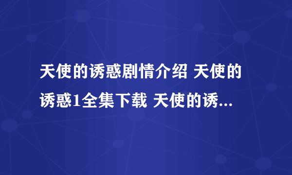 天使的诱惑剧情介绍 天使的诱惑1全集下载 天使的诱惑国语全集