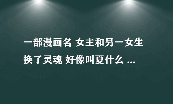 一部漫画名 女主和另一女生换了灵魂 好像叫夏什么 性格开朗会功夫