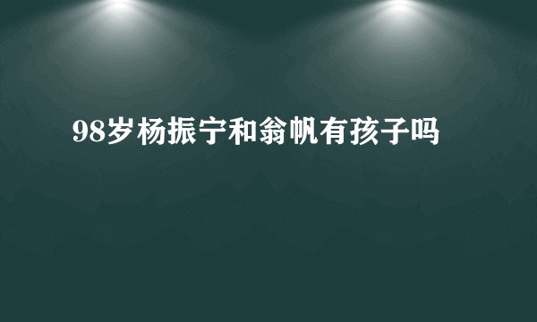 98岁杨振宁和翁帆有孩子吗