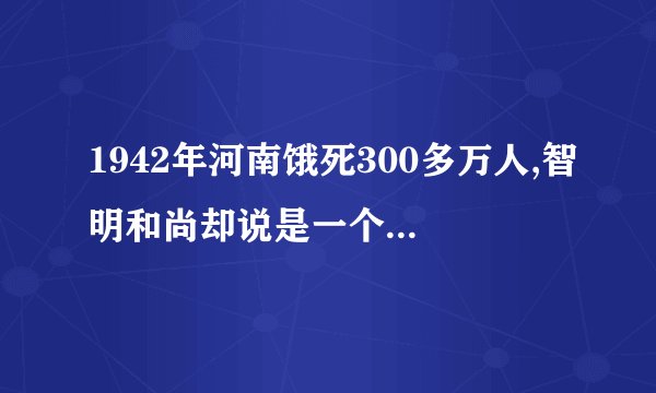 1942年河南饿死300多万人,智明和尚却说是一个人死了300万次,怎么解读