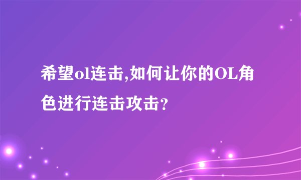 希望ol连击,如何让你的OL角色进行连击攻击？