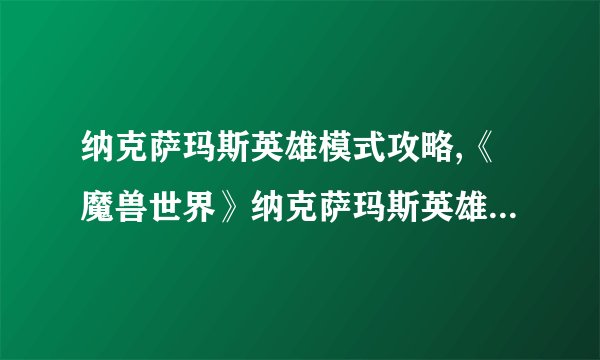 纳克萨玛斯英雄模式攻略,《魔兽世界》纳克萨玛斯英雄模式攻略指南