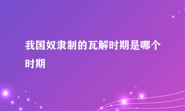 我国奴隶制的瓦解时期是哪个时期