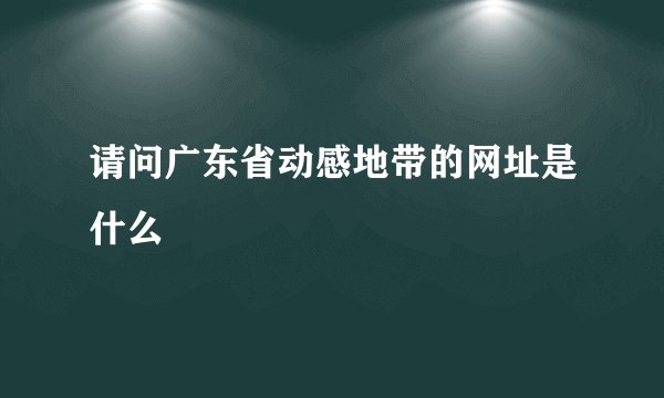 请问广东省动感地带的网址是什么