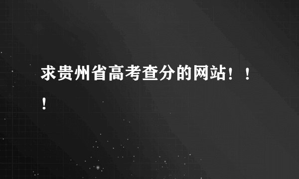 求贵州省高考查分的网站！！！