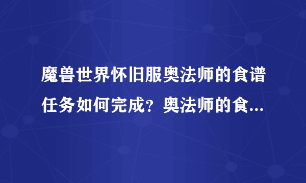 魔兽世界怀旧服奥法师的食谱任务如何完成？奥法师的食谱任务需求及完成流程介绍_