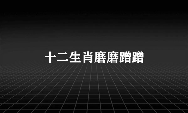 十二生肖磨磨蹭蹭