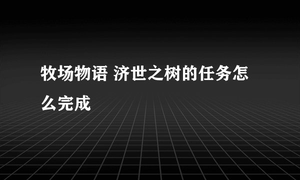 牧场物语 济世之树的任务怎么完成