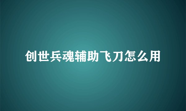 创世兵魂辅助飞刀怎么用