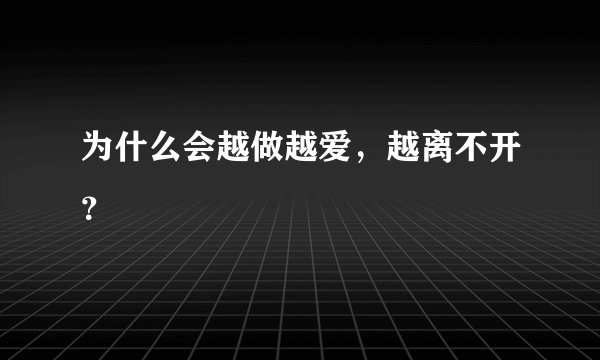 为什么会越做越爱，越离不开？