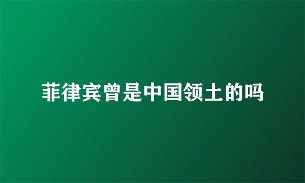 菲律宾曾是中国领土的吗