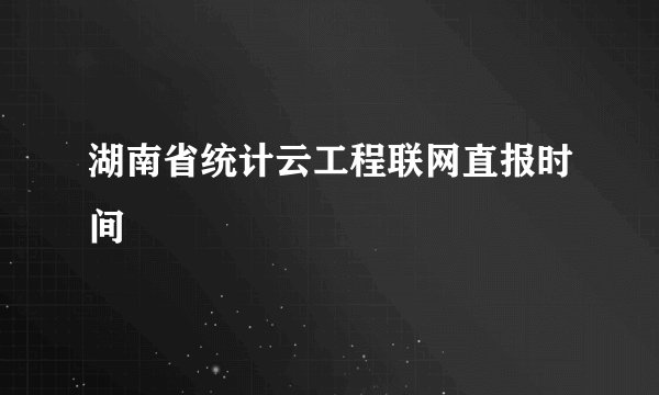 湖南省统计云工程联网直报时间