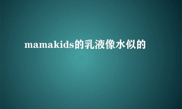 mamakids的乳液像水似的