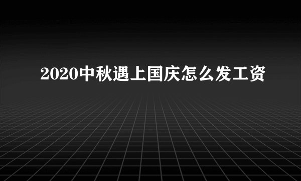 2020中秋遇上国庆怎么发工资