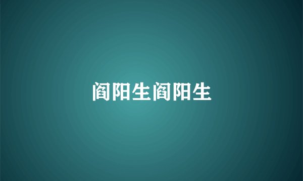 阎阳生阎阳生