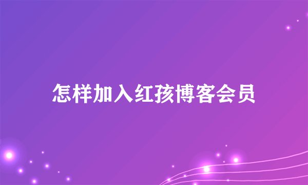 怎样加入红孩博客会员